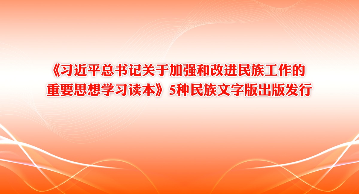 《习近平总书记关于加强和改进民族工作的重要思想学习读本》5种民族文字版出版发行